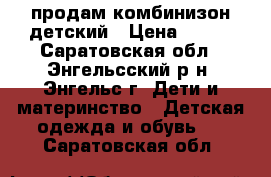 продам комбинизон детский › Цена ­ 800 - Саратовская обл., Энгельсский р-н, Энгельс г. Дети и материнство » Детская одежда и обувь   . Саратовская обл.